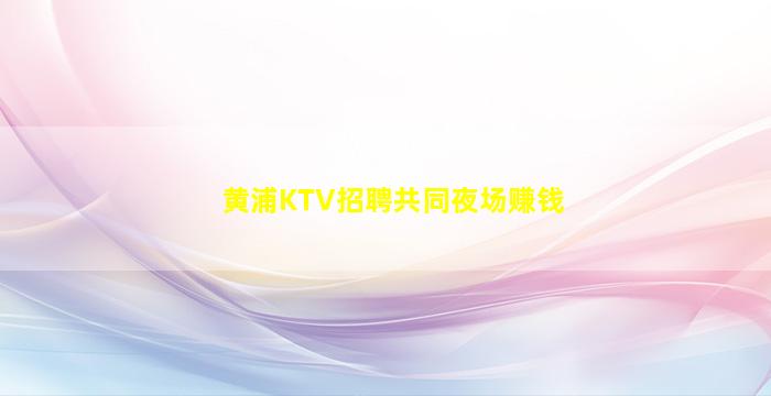 黄浦KTV招聘共同夜场赚钱